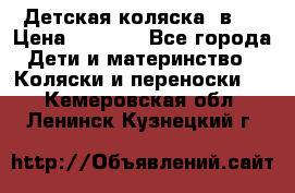 Детская коляска 3в1. › Цена ­ 6 500 - Все города Дети и материнство » Коляски и переноски   . Кемеровская обл.,Ленинск-Кузнецкий г.